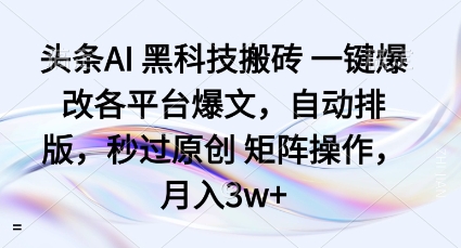 頭條AI黑科技搬磚項目一鍵爆改各平臺爆文，自動排版，秒過原創矩陣操作，月入3w+【揭秘】