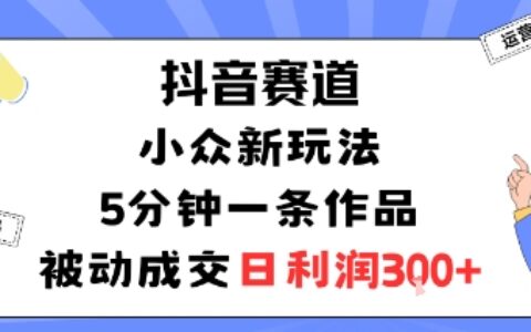 抖音賽道：小眾新玩法，5分鐘一條作品，被動成交，日利潤3張