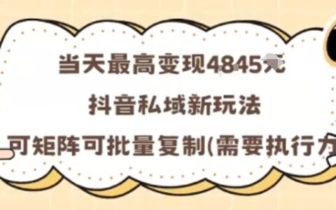 當(dāng)天最高變現(xiàn)1k+，抖音私域新玩法，可矩陣可批量復(fù)制