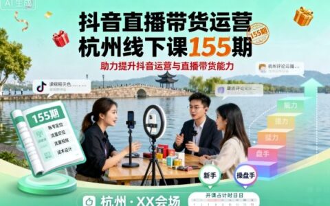 抖音直播帶貨運營杭州線下課155期，助力提升抖音運營與直播帶貨能力