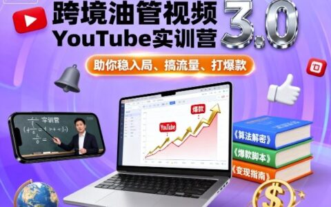 跨境油管視頻YouTube實訓營3.0，助你穩入局、搞流量、打爆款