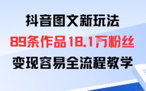 抖音圖文新玩法：89條作品收獲18.1W粉絲，變現容易全流程教學