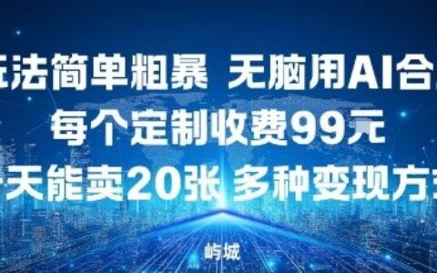 玩法簡單粗暴，無腦用AI合成，每個定制收費99米，一天能搞10張，多種變現方式