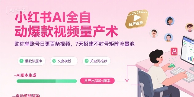 小紅書AI全自動爆款視頻量產術,助你單賬號日更百條視頻,7天搭建不封號矩陣流量池(更新9月)