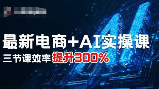 最新電商+AI實(shí)操課,三節(jié)課效率提升300%
