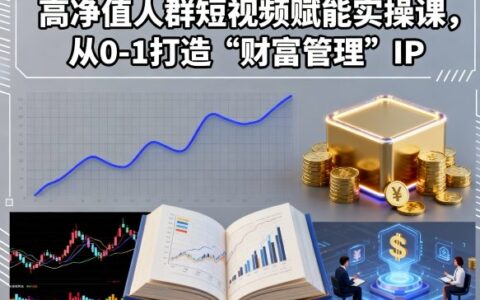 高凈值人群短視頻賦能實操課，從0-1打造“財富管理”IP