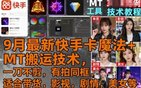 9月最新快手卡魔法+MT搬運技術，一刀不剪，有拍同框，適合帶貨，影視，劇情，美女等