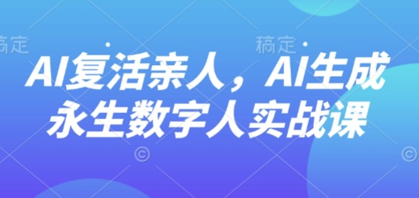 AI“復活”親人，AI生成永生數字人實戰課