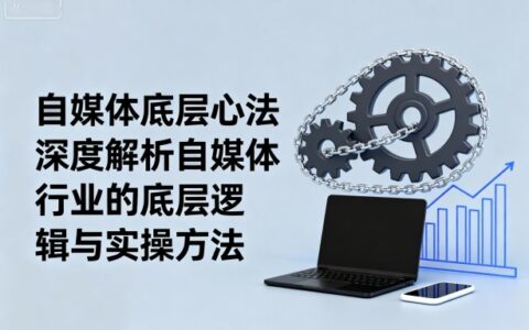 自媒體底層心法，深度解析自媒體行業的底層邏輯與實操方法