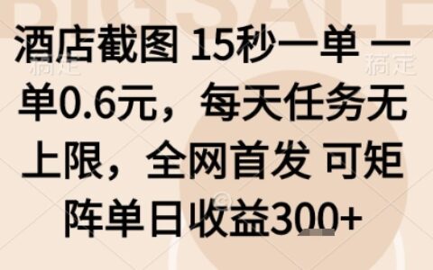 酒店截圖項目，15秒一單，一單0.6米，每天任務無上限，全網首發可矩陣單日收益3張+【揭秘】