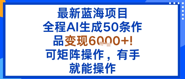 最新藍海項目:全程AI生成50條作品變現6k+,可矩陣操作,有手就能操作