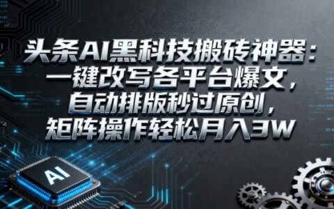 頭條AI黑科技搬磚神器：一鍵改寫各平臺爆文，自動排版秒過原創，矩陣操作輕松月入3W【揭秘】