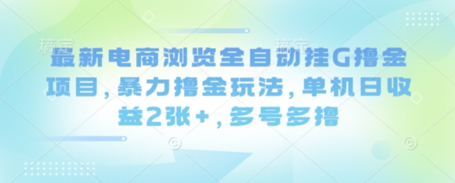 最新電商瀏覽全自動掛G擼金項目，暴力擼金玩法，單機日收益2張+，多號多擼【揭秘】