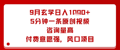 9月玄學日入1k+玩法，5分鐘一條原創視頻，咨詢量高，付費意愿強，風口項目
