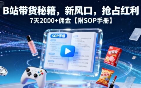 B站帶貨秘籍，新風口，搶占紅利，7天2k+傭金【附SOP手冊】
