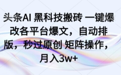 頭條AI 黑科技搬磚 一鍵爆改各平臺爆文，自動排版，秒過原創 矩陣操作，月入3w+【揭秘】