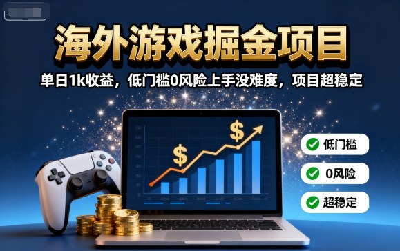 海外游戲掘金項目：單日1k收益，低門檻0風險上手沒難度，項目超穩定【揭秘】