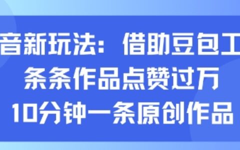 抖音新玩法，借助豆包工具，條條作品點贊過萬，10分鐘一條原創作品