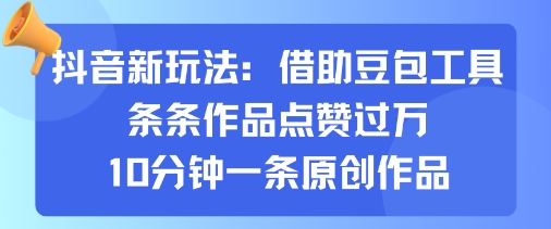 抖音新玩法，借助豆包工具，條條作品點贊過萬，10分鐘一條原創作品