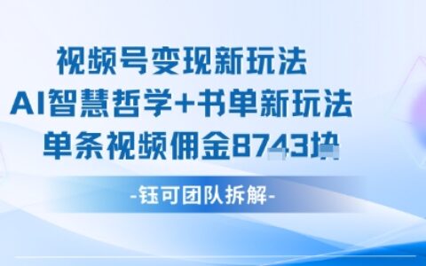 視頻號變現新玩法，AI智慧哲學+書單新玩法，單條視頻傭金1k+