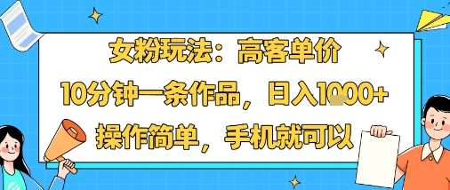 女粉玩法：高客單價，10分鐘一條作品，日入1k+操作簡單，手機就可以