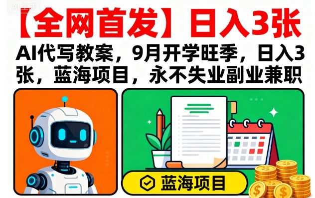 【全網首發】AI代寫教案，9月開學旺季，日入3張，藍海項目，永不失業副業兼職