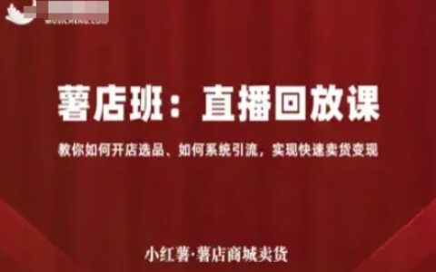 小紅薯薯店商城賣貨直播回放課，教你如何開店選品、如何系統(tǒng)引流，實現(xiàn)快速賣貨變現(xiàn)