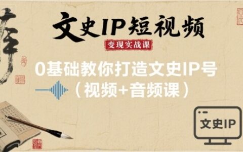 文史IP短視頻變現實戰課，0基礎教你打造文史IP號(視頻+音頻課)