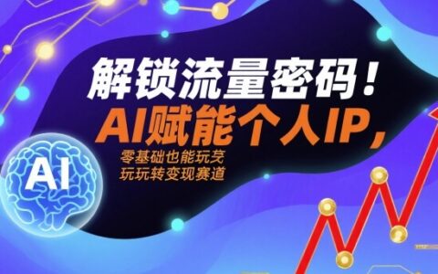 解鎖流量密碼！AI賦能個人IP，零基礎也能玩轉變現賽道
