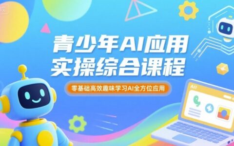青少年AI應用實操綜合課程，零基礎(chǔ)高效趣味學習AI全方位應用