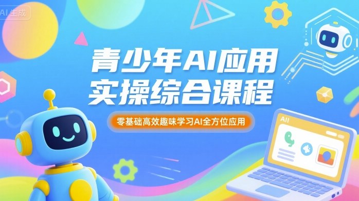 青少年AI應用實操綜合課程，零基礎高效趣味學習AI全方位應用