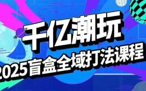 2025盲盒全域全套打法課，盲盒起號、選品、話術、私域等