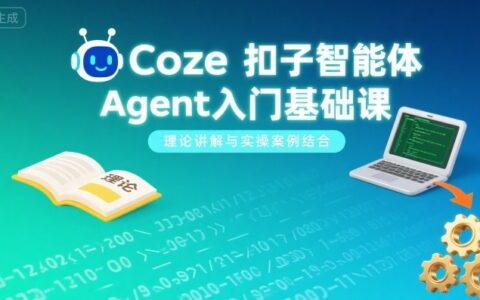 Coze扣子智能體Agent入門基礎課，理論講解與實操案例結合