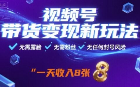 視頻號帶貨變現新玩法，無需露臉，無需粉絲，無任何封號風險，一天收益8張【揭秘】