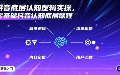 抖音底層認(rèn)知邏輯實操，零基礎(chǔ)抖音認(rèn)知底層課程