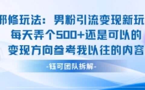 邪修玩法：男粉引流變現新玩法每天弄個5張還是可以的變現方向參考我以往的內容