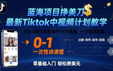藍海項目掙美刀，最新Tiktok中視頻計劃教學，從0-1教你學會海外TK中視頻，一次性講清楚