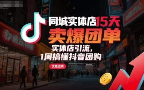 同城實(shí)體店15天賣(mài)爆團(tuán)單，實(shí)體店引流，1周搞懂抖音團(tuán)購(gòu)