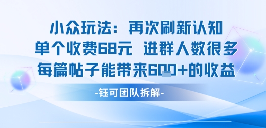 小眾玩法再次刷新認知單個收費68米進群人數很多每篇帖子能帶來6張的收益