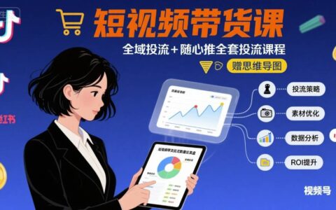 最新短視頻帶貨課，全域投流+隨心推全套投流課程+思維導圖