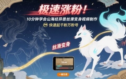 極速漲粉！10分鐘學(xué)會山海經(jīng)異獸絲滑變身視頻制作，快速起千粉萬粉號