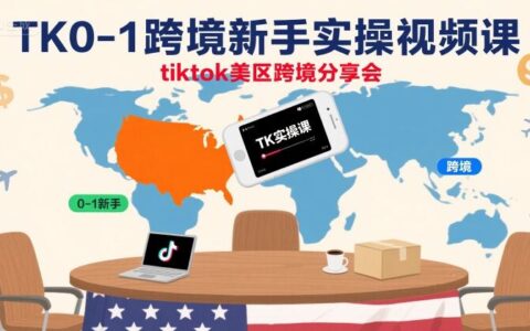TK0-1跨境新手實操視頻課，tiktok美區跨境分享會
