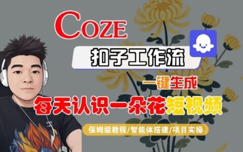 COZE扣子工作流一鍵生成每天認識一朵花短視頻，保姆級教程-智能體搭建-項目實操