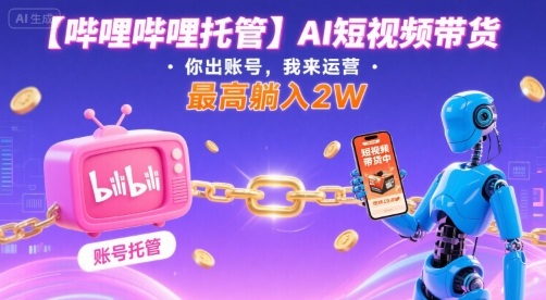 【嗶哩嗶哩托管】AI短視頻帶貨，你出賬號，我來運營，最高躺入2W【揭秘】