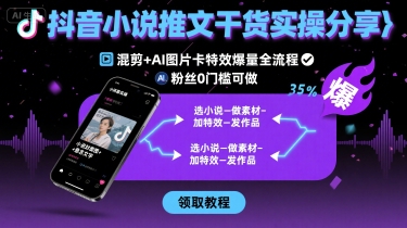 抖音小說(shuō)推文干貨實(shí)操分享，混剪+AI圖片卡特效爆量全流程，0粉絲0門(mén)檻可做