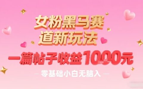 女粉黑馬賽道新玩法，一篇帖子收益1k，零基礎小白無腦入非常適合