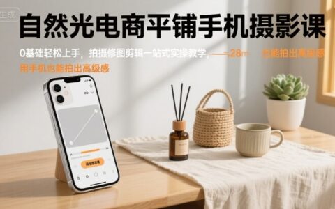 自然光電商平鋪手機攝影課，0基礎輕松上手，拍攝修圖剪輯一站式實操教學，用手機也能拍出高級感