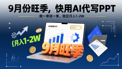 9月份旺季，快用AI代寫PPT，做一單結一單，穩定月入1-2W【附AI工具和模板】