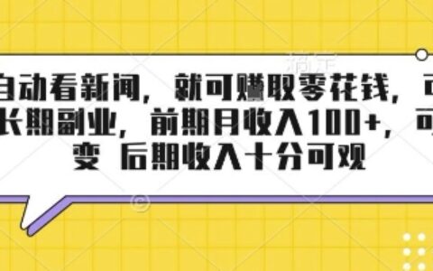 半自動看新聞，就可掙取零花錢，可作為長期副業，前期月收入1張+，可裂變 后期收入十分可觀【揭秘】