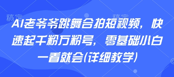 AI老爺爺跳舞合拍短視頻，快速起千粉萬粉號，零基礎小白一看就會(詳細教學)